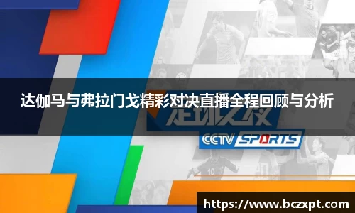 达伽马与弗拉门戈精彩对决直播全程回顾与分析