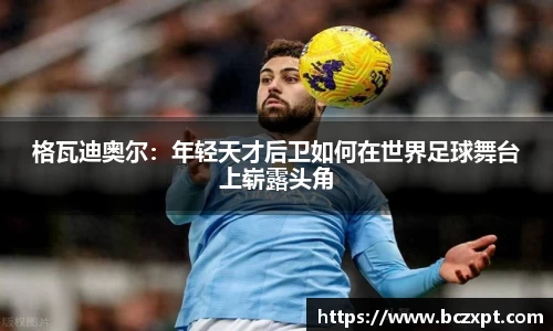 格瓦迪奥尔：年轻天才后卫如何在世界足球舞台上崭露头角