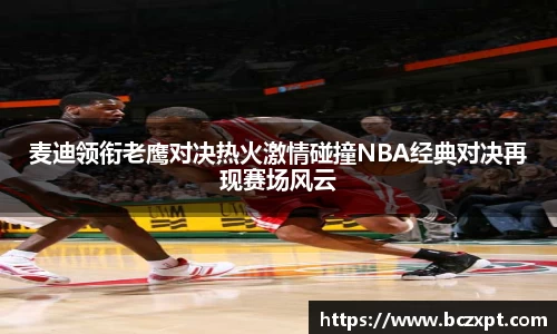 麦迪领衔老鹰对决热火激情碰撞NBA经典对决再现赛场风云